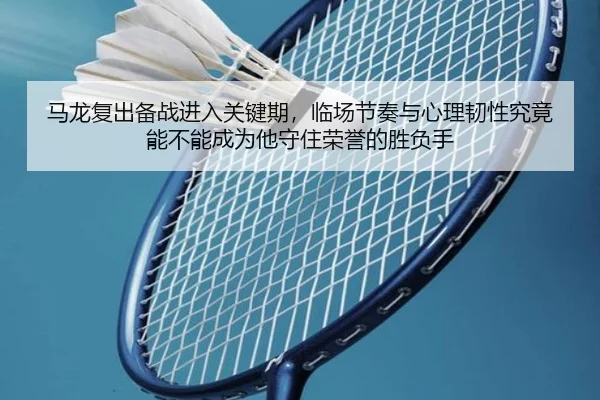 马龙复出备战进入关键期，临场节奏与心理韧性究竟能不能成为他守住荣誉的胜负手